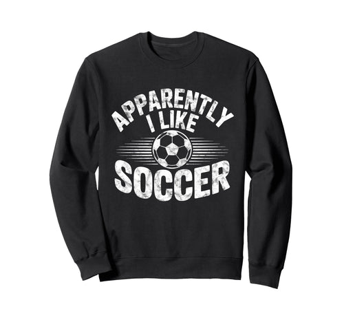Apparently I Like Soccer Game Day Mom Sweatshirt - Trendy Graphic Unisex - T-Shirt, Sweatshirt, Hoodie