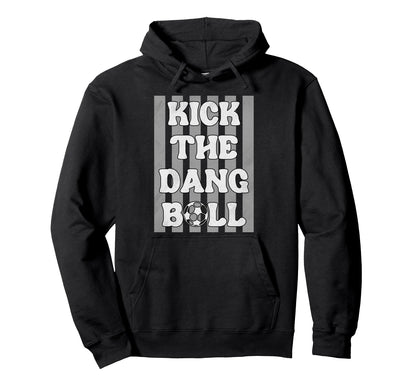 Kick Dang Ball Funny Soccer Game Hoodie - Casual Everyday Wear Men Women - T-Shirt, Sweatshirt, Hoodie