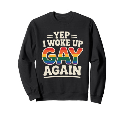 Yep I Woke Up Gay Again Funny Sweatshirt - Custom Art Print for Adults - T-Shirt, Sweatshirt, Hoodie