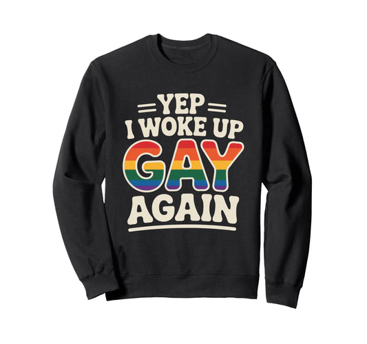 Yep I Woke Up Gay Again Funny Sweatshirt - Fun Novelty Design for Adults - T-Shirt, Sweatshirt, Hoodie