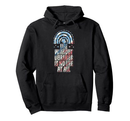 Life Without Libraries Is No Life All Hoodie - Novelty Apparel Unisex - T-Shirt, Sweatshirt, Hoodie