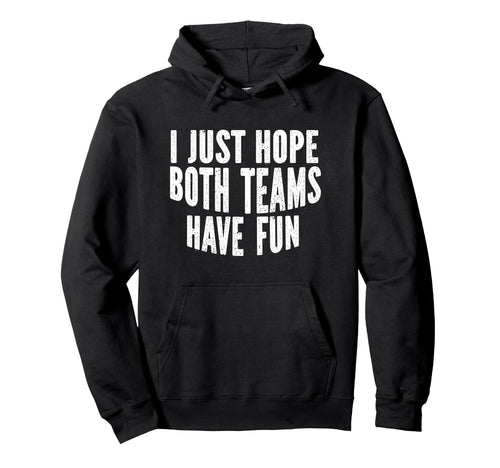 I Just Hope Both Teams Have Fun Hoodie - Fun Novelty Design Men Women - T-Shirt, Sweatshirt, Hoodie