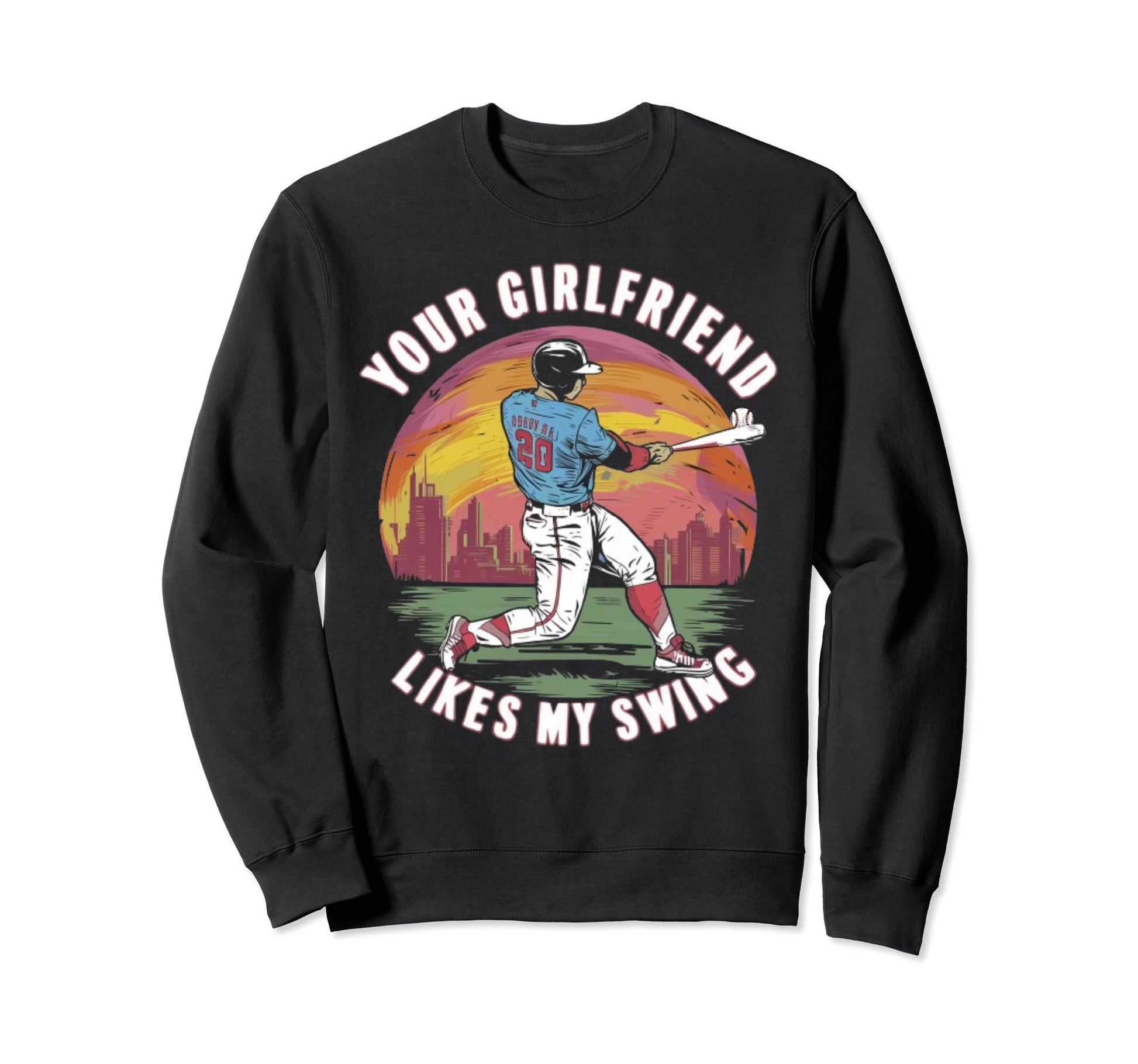 Funny Baseball Your Girlfriend Likes My Sweatshirt - Trendy Graphic Unisex - T-Shirt, Sweatshirt, Hoodie