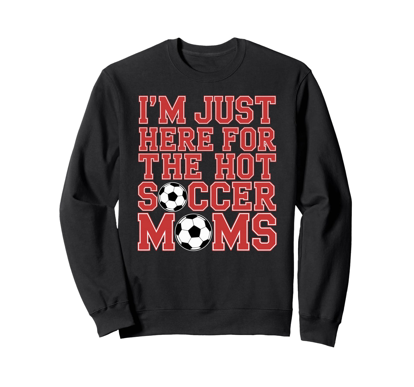 Im Just Here Hot Soccer Moms Sweatshirt - Casual Everyday Wear Men Women - T-Shirt, Sweatshirt, Hoodie