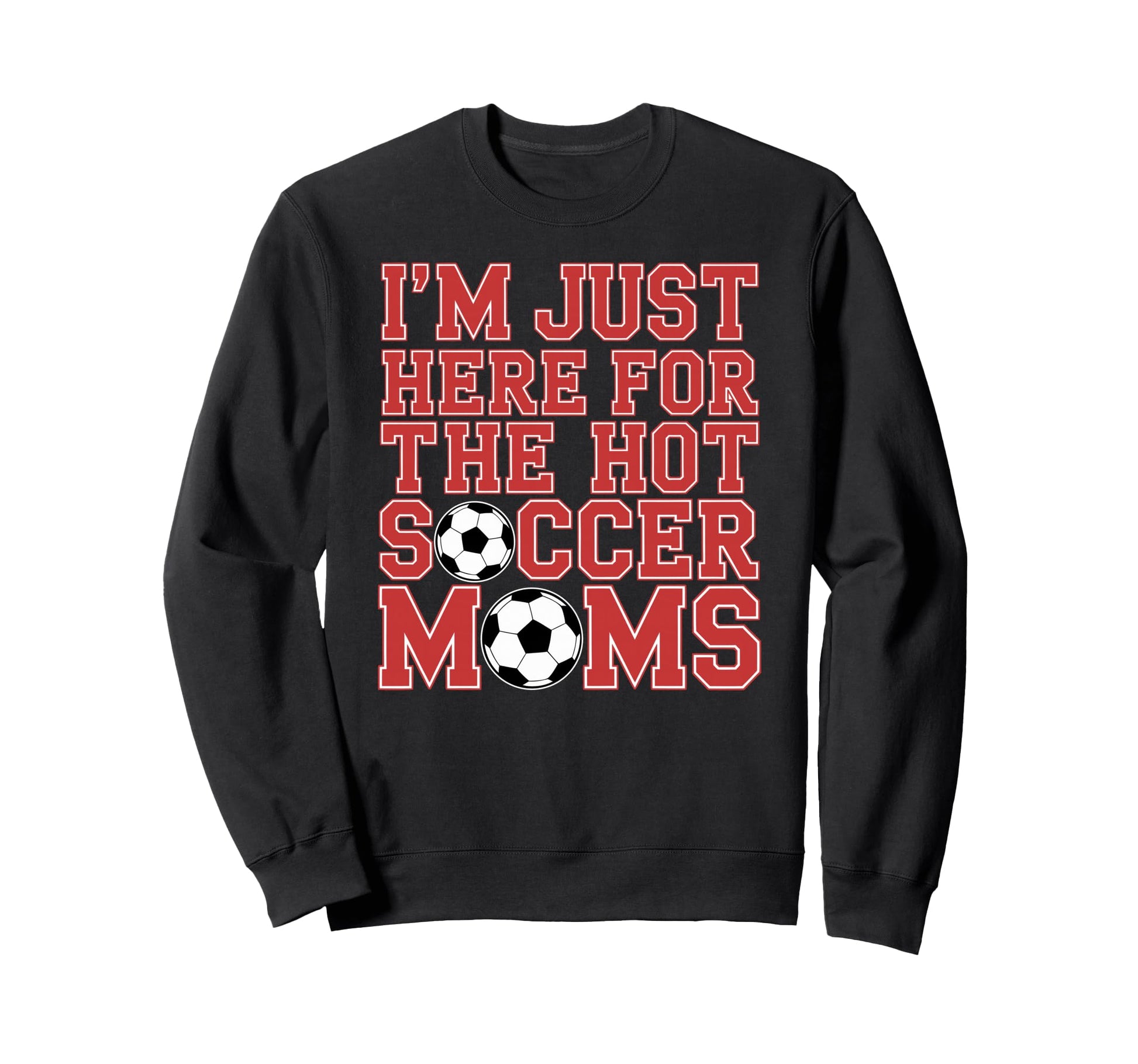 Im Just Here Hot Soccer Moms Sweatshirt - Casual Everyday Wear Men Women - T-Shirt, Sweatshirt, Hoodie