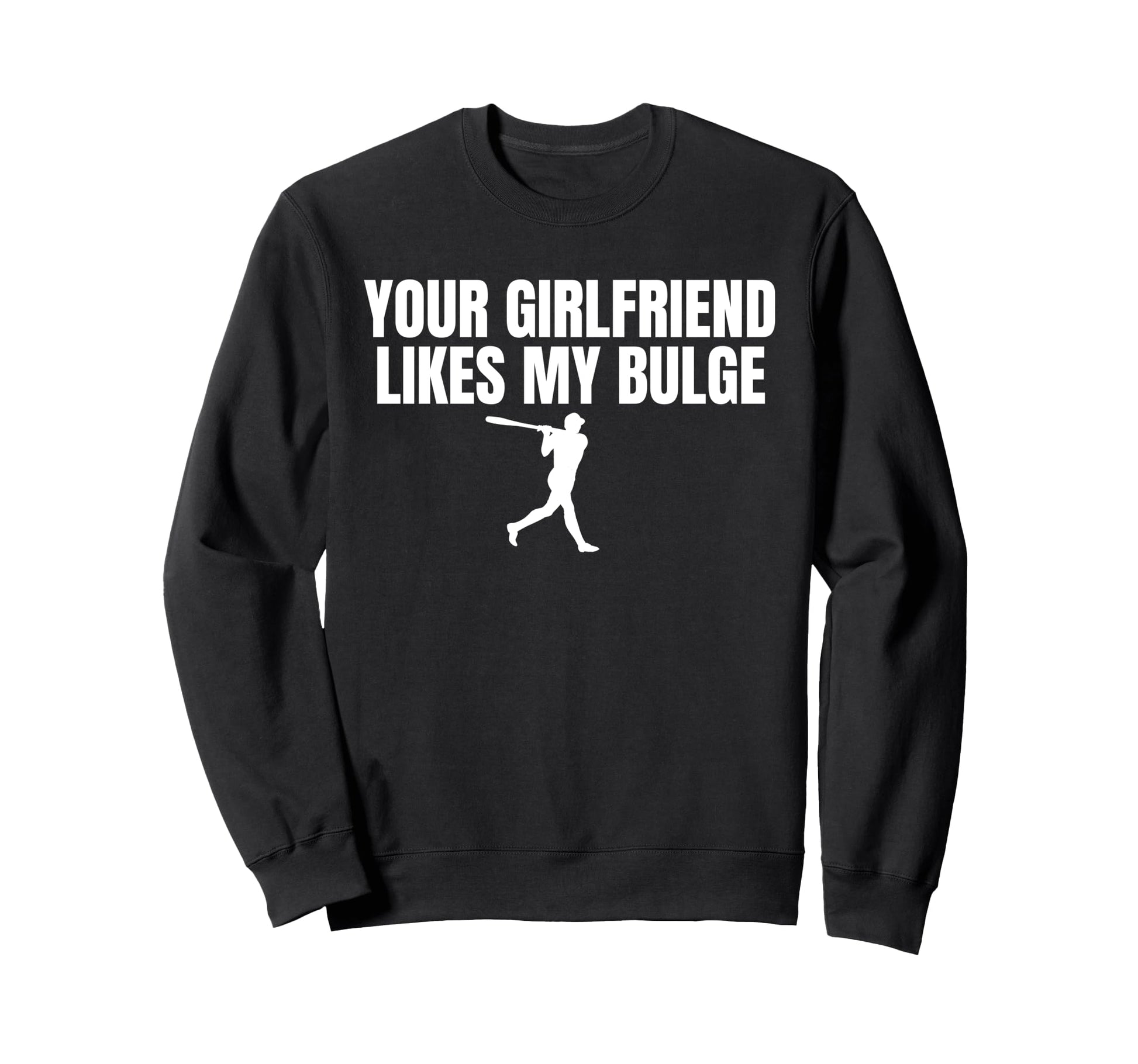 Your Girlfriend Likes My Bulge Funny Sweatshirt - Aesthetic Graphic Unisex - T-Shirt, Sweatshirt, Hoodie