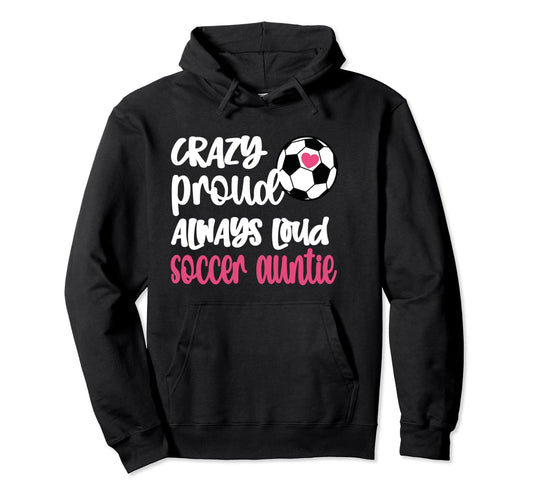 Crazy Proud Always Loud Soccer Auntie Hoodie - Trendy Graphic for Adults - T-Shirt, Sweatshirt, Hoodie