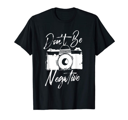 Dont Be Negative Camera I Funny T-Shirt - Fun Novelty Design Men Women - T-Shirt, Sweatshirt, Hoodie