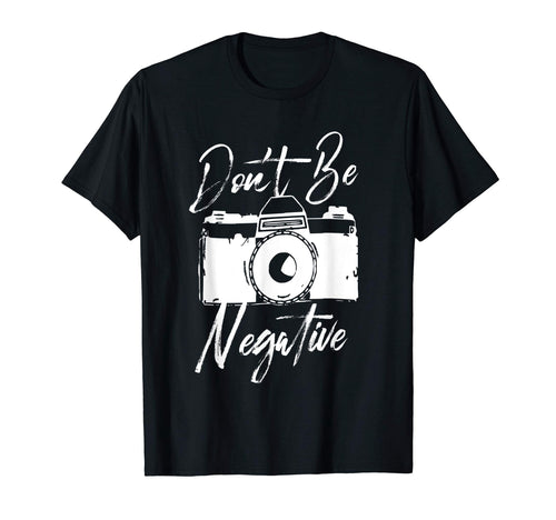 Dont Be Negative Camera I Funny T-Shirt - Fun Novelty Design Men Women - T-Shirt, Sweatshirt, Hoodie