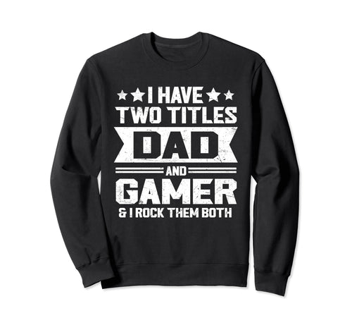 I Have Two Titles Dad And Gamer Sweatshirt - Fun Novelty Design Unisex - T-Shirt, Sweatshirt, Hoodie