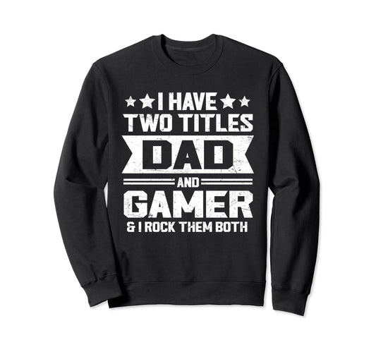 I Have Two Titles Dad And Gamer Sweatshirt - Fun Novelty Design Unisex - T-Shirt, Sweatshirt, Hoodie