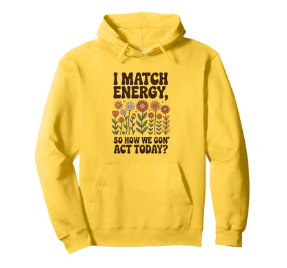 I Match Energy So How We Gon Act Today Hoodie - Novelty Apparel for Adults - T-Shirt, Sweatshirt, Hoodie