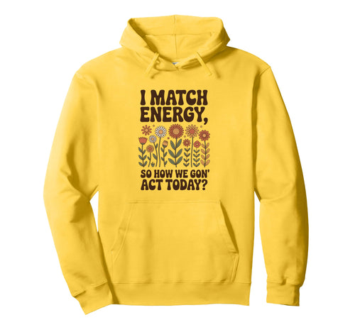 I Match Energy So How We Gon Act Today Hoodie - Novelty Apparel for Adults - T-Shirt, Sweatshirt, Hoodie