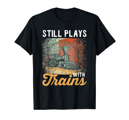 Train Still Plays Trains T-Shirt - Novelty Apparel Unisex - T-Shirt, Sweatshirt, Hoodie