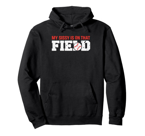 My Sissy Is That Field Funny Game Day Hoodie - Streetwear Style for Adults - T-Shirt, Sweatshirt, Hoodie