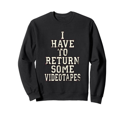 I Have To Return Some Videotapes Sweatshirt - Fun Novelty Design Men Women - T-Shirt, Sweatshirt, Hoodie