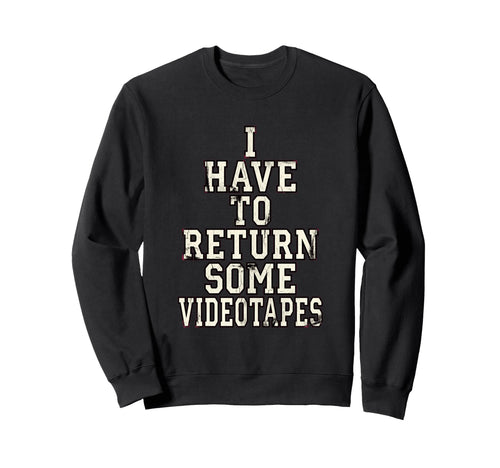 I Have To Return Some Videotapes Sweatshirt - Fun Novelty Design Men Women - T-Shirt, Sweatshirt, Hoodie