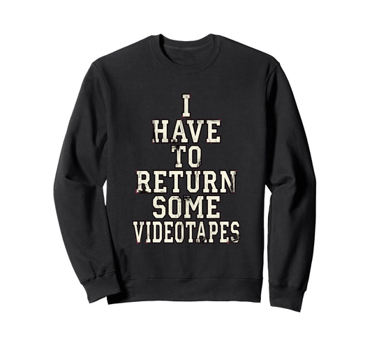 I Have To Return Some Videotapes Sweatshirt - Fun Novelty Design Men Women - T-Shirt, Sweatshirt, Hoodie