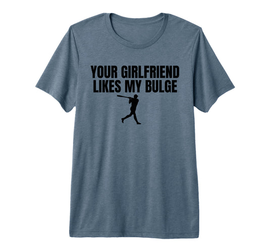 Your Girlfriend Likes My Bulge Funny Mens T-Shirt - Graphic Print Unisex - T-Shirt, Sweatshirt, Hoodie