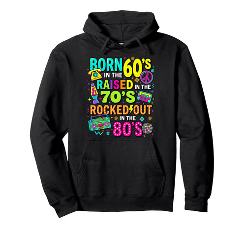 Born 60S Raised 70S Rocked Out 80S Hoodie - Streetwear Style Unisex - T-Shirt, Sweatshirt, Hoodie