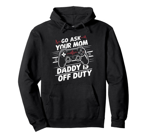 Go Ask Your Mom Daddy Is Off Duty Funny Hoodie - Custom Art Print Unisex - T-Shirt, Sweatshirt, Hoodie