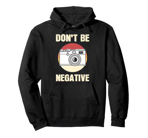 Dont Be Negative Camera Hoodie - Minimalist Print Unisex - T-Shirt, Sweatshirt, Hoodie