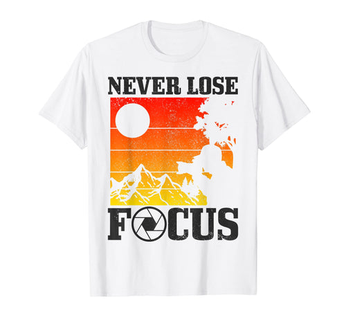 Photographer Never Lose Focus T-Shirt - Casual Everyday Wear Unisex - T-Shirt, Sweatshirt, Hoodie