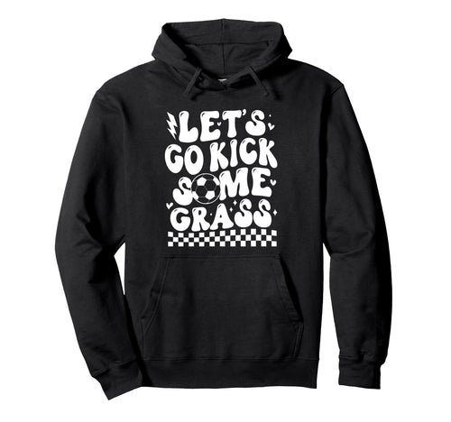 Lets Go Kick Some Grass Funny Soccer Mom Hoodie - Novelty Apparel Unisex - T-Shirt, Sweatshirt, Hoodie