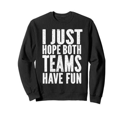 I Just Hope Both Teams Have Fun Funny Sweatshirt - Trendy Graphic Unisex - T-Shirt, Sweatshirt, Hoodie