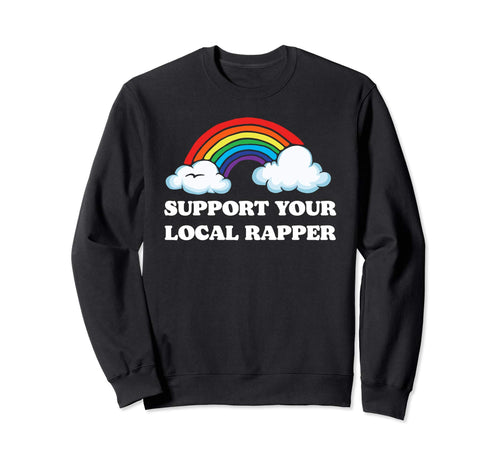 Support Your Local Rapper Funny Sweatshirt - Fun Novelty Design Unisex - T-Shirt, Sweatshirt, Hoodie
