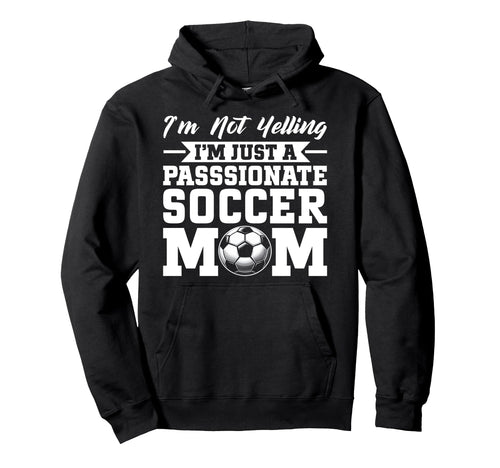 Im Not Yelling Im Just Passionate Soccer Hoodie - Unique Graphic Unisex - T-Shirt, Sweatshirt, Hoodie