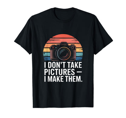 I Dont Take Pictures I Make Them T-Shirt - Graphic Print Men Women - T-Shirt, Sweatshirt, Hoodie