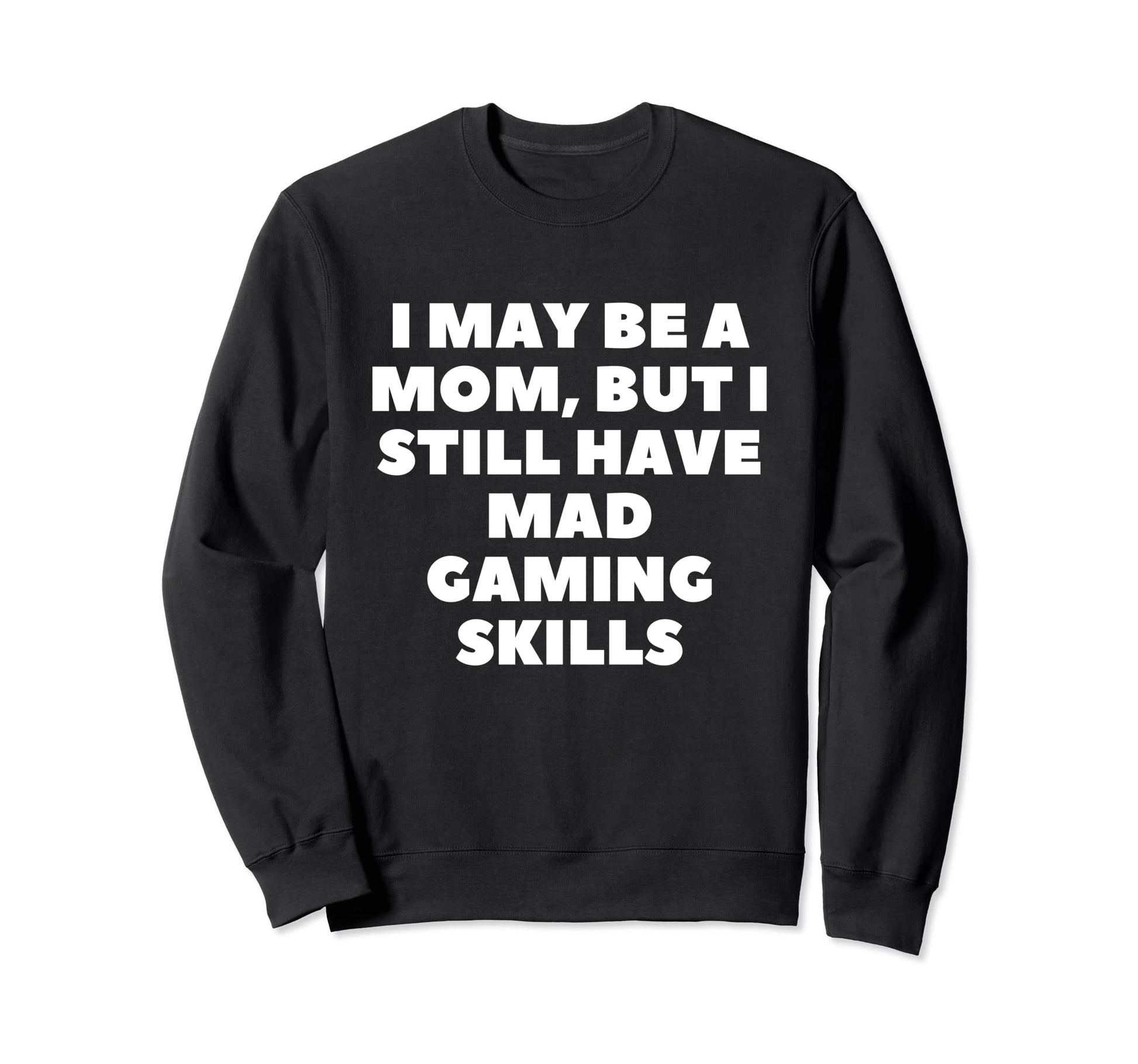 I May Be Mom But I Still Have Mad Sweatshirt - Graphic Print for Adults - T-Shirt, Sweatshirt, Hoodie
