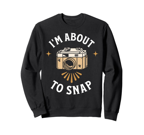 Im About To Snap Photography Sweatshirt - Novelty Apparel for Adults - T-Shirt, Sweatshirt, Hoodie