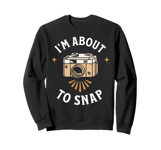 Im About To Snap Photography Sweatshirt - Novelty Apparel for Adults - T-Shirt, Sweatshirt, Hoodie