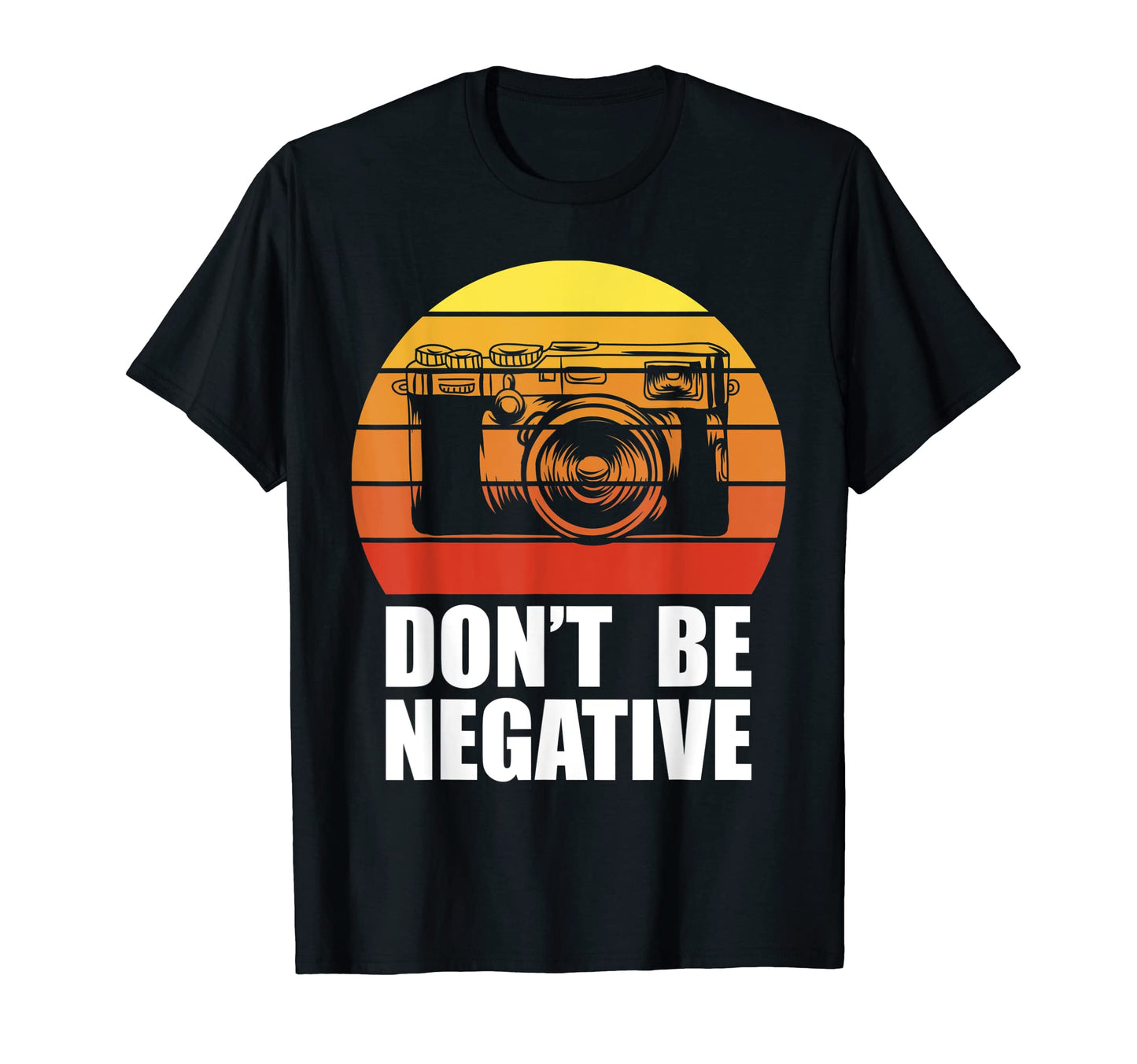 Dont Be Negative Camera Gift Photography T-Shirt - Trendy Graphic Unisex - T-Shirt, Sweatshirt, Hoodie
