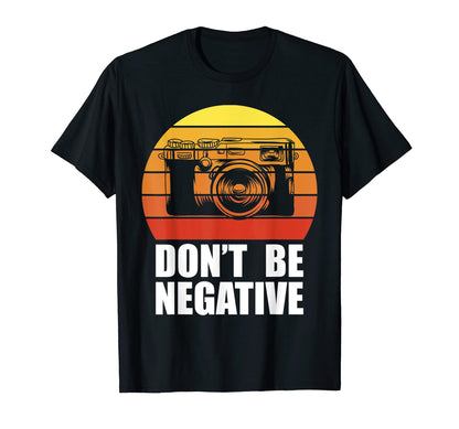 Dont Be Negative Camera Gift Photography T-Shirt - Trendy Graphic Unisex - T-Shirt, Sweatshirt, Hoodie