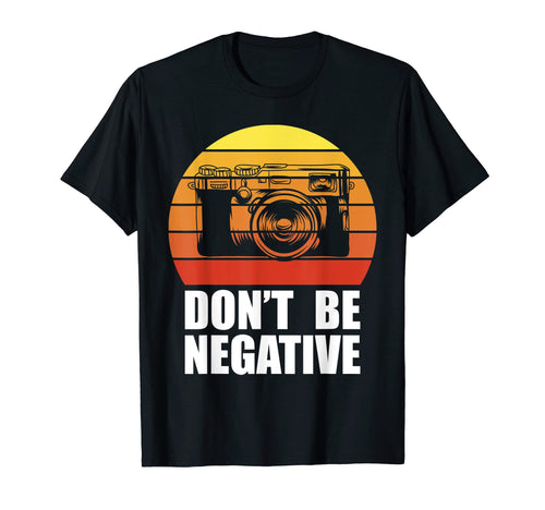 Dont Be Negative Camera Gift Photography T-Shirt - Trendy Graphic Unisex - T-Shirt, Sweatshirt, Hoodie