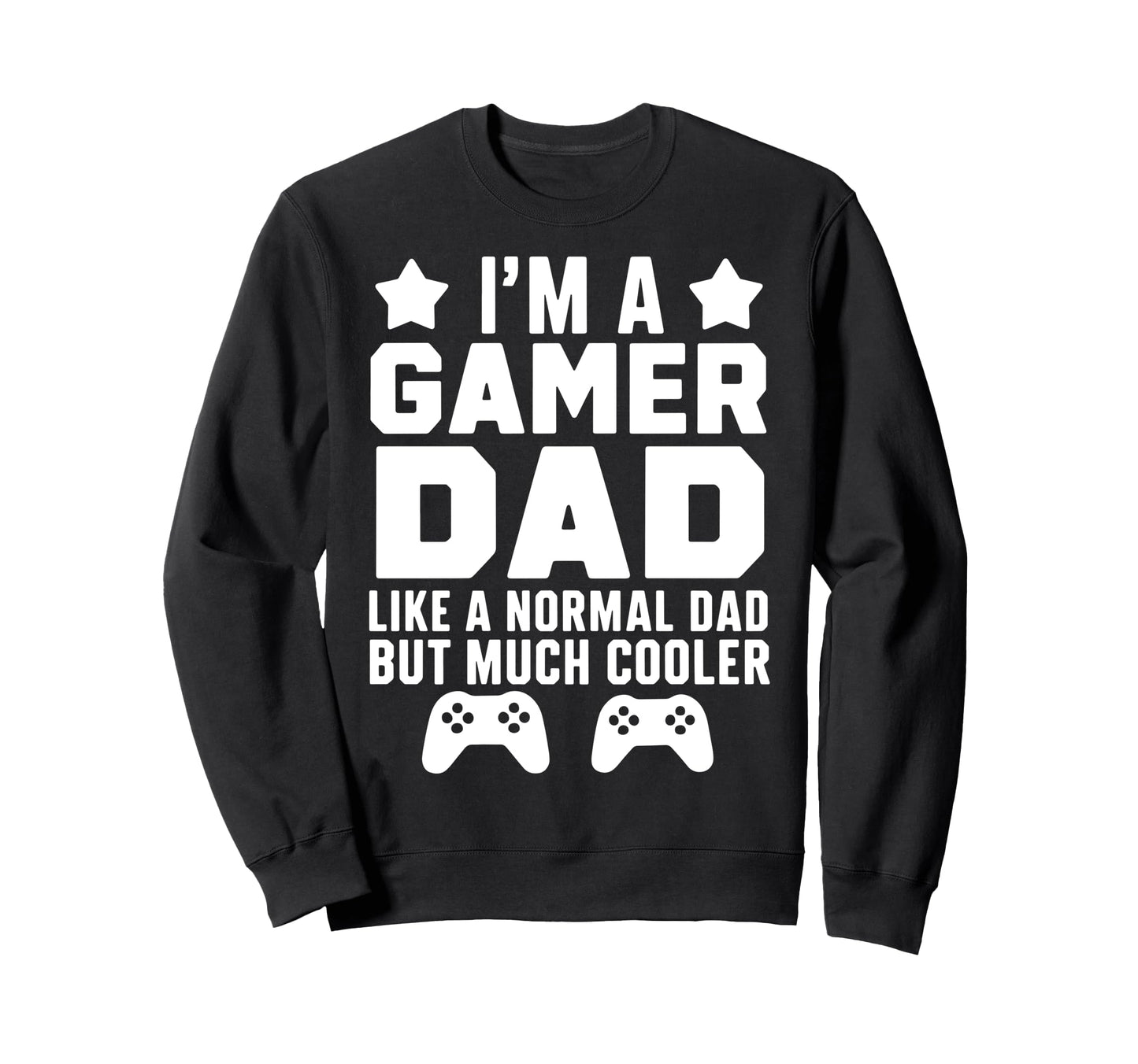 Gamer Funny Fathers Day Gaming Sweatshirt - Casual Everyday Wear Men Women - T-Shirt, Sweatshirt, Hoodie