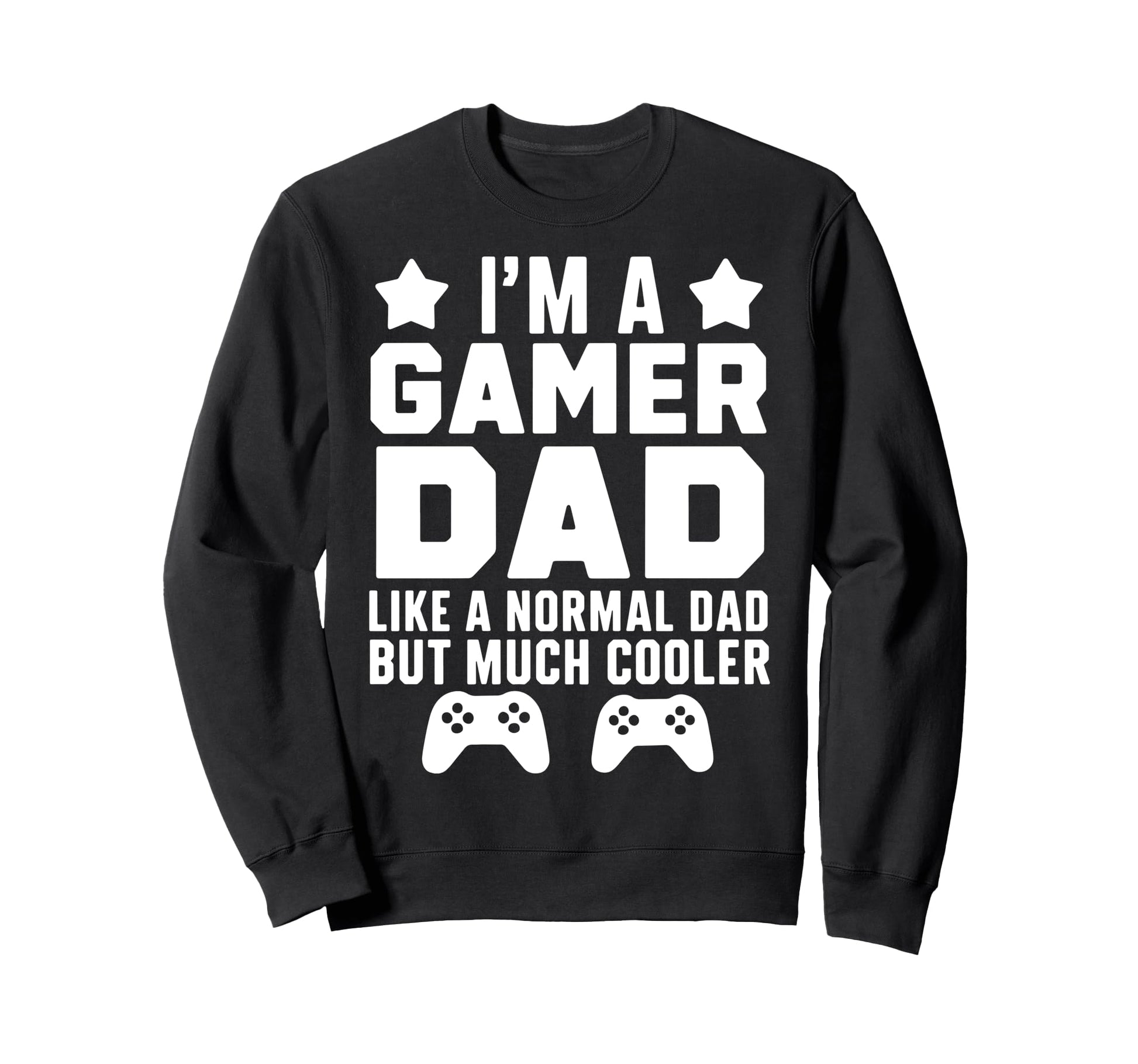 Gamer Funny Fathers Day Gaming Sweatshirt - Casual Everyday Wear Men Women - T-Shirt, Sweatshirt, Hoodie