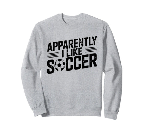 Apparently I Like Soccer Sweatshirt - Casual Everyday Wear for Adults - T-Shirt, Sweatshirt, Hoodie