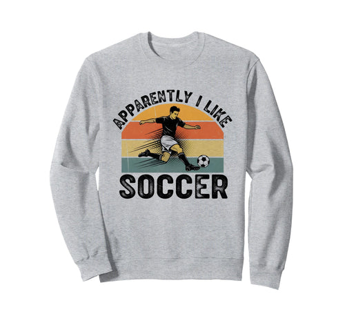 Apparently I Like Soccer Season Funny Sweatshirt - Novelty Apparel Unisex - T-Shirt, Sweatshirt, Hoodie