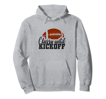 Classy Until Kickoff Football Game Day Hoodie - Streetwear Style Unisex - T-Shirt, Sweatshirt, Hoodie
