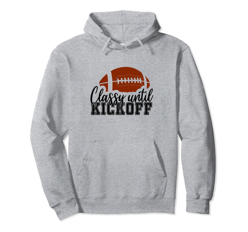 Classy Until Kickoff Football Game Day Hoodie - Streetwear Style Unisex - T-Shirt, Sweatshirt, Hoodie