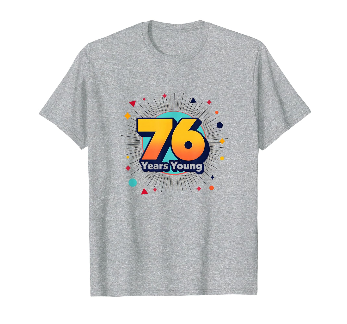 76 Years Young Birthday Gift T-Shirt - Novelty Apparel Men Women - T-Shirt, Sweatshirt, Hoodie