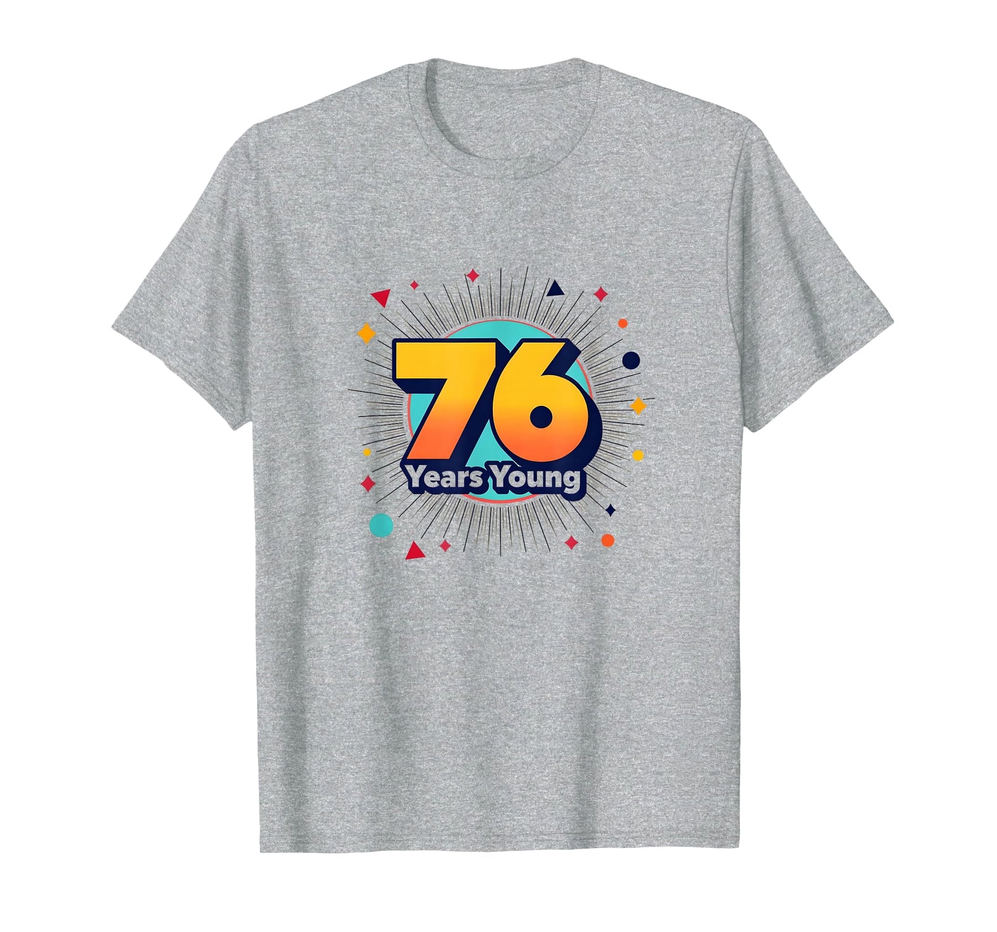 76 Years Young Birthday Gift T-Shirt - Novelty Apparel Men Women - T-Shirt, Sweatshirt, Hoodie