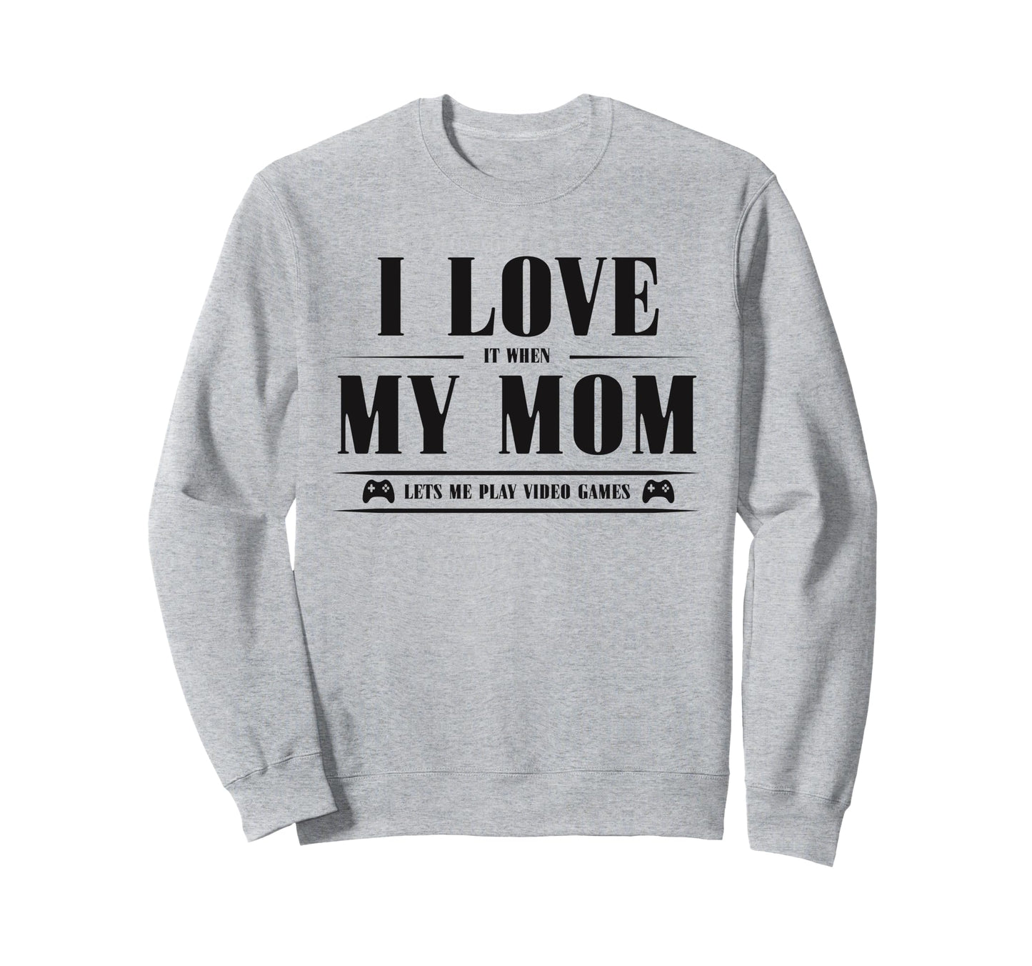 I Love My Mom When She Lets Me Play Sweatshirt - Custom Art Print Unisex - T-Shirt, Sweatshirt, Hoodie