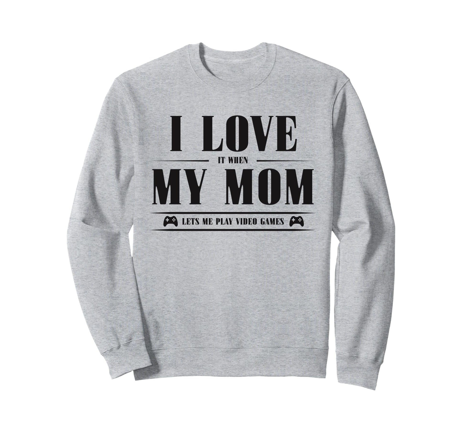 I Love My Mom When She Lets Me Play Sweatshirt - Custom Art Print Unisex - T-Shirt, Sweatshirt, Hoodie