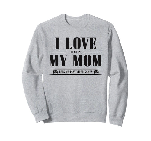 I Love My Mom When She Lets Me Play Sweatshirt - Custom Art Print Unisex - T-Shirt, Sweatshirt, Hoodie