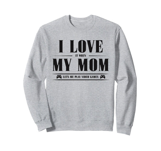 I Love My Mom When She Lets Me Play Sweatshirt - Custom Art Print Unisex - T-Shirt, Sweatshirt, Hoodie